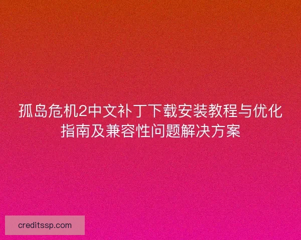 孤岛危机2中文补丁下载安装教程与优化指南及兼容性问题解决方案