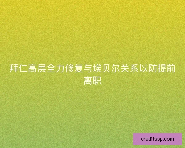 拜仁高层全力修复与埃贝尔关系以防提前离职