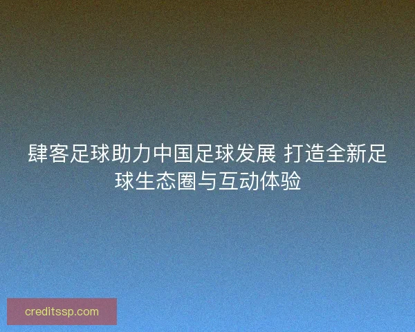 肆客足球助力中国足球发展 打造全新足球生态圈与互动体验
