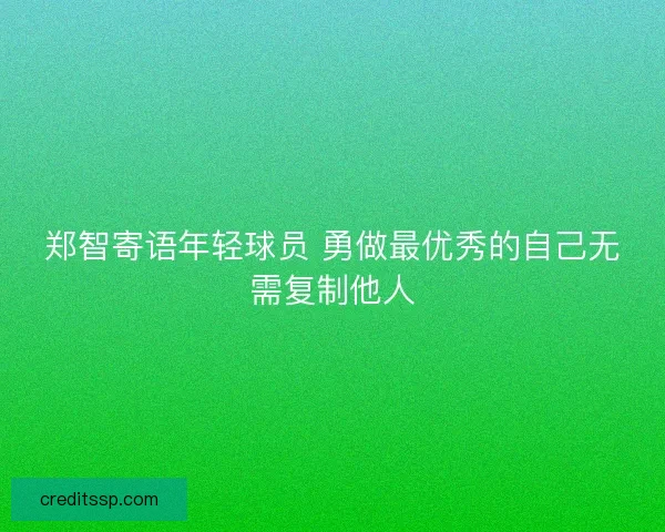 郑智寄语年轻球员 勇做最优秀的自己无需复制他人