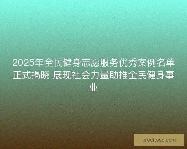 2025年全民健身志愿服务优秀案例名单正式揭晓 展现社会力量助推全民健身事业