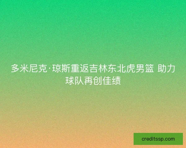 多米尼克·琼斯重返吉林东北虎男篮 助力球队再创佳绩