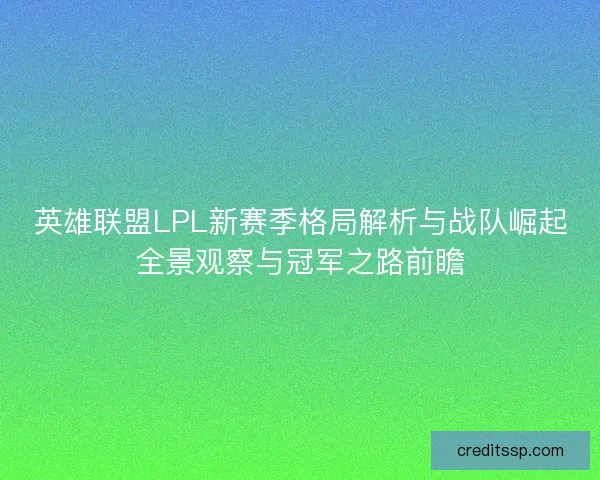 英雄联盟LPL新赛季格局解析与战队崛起全景观察与冠军之路前瞻