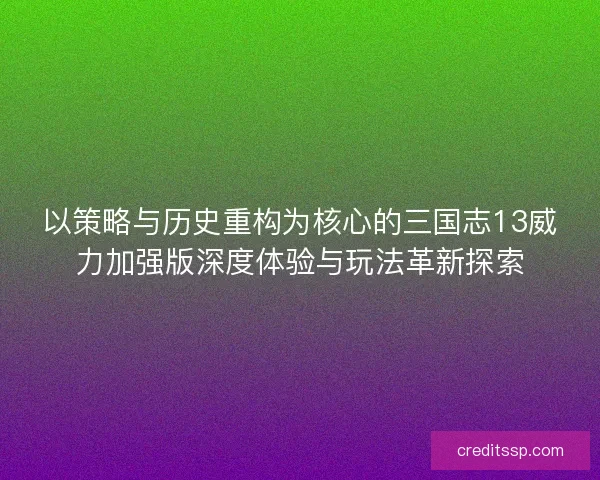 以策略与历史重构为核心的三国志13威力加强版深度体验与玩法革新探索