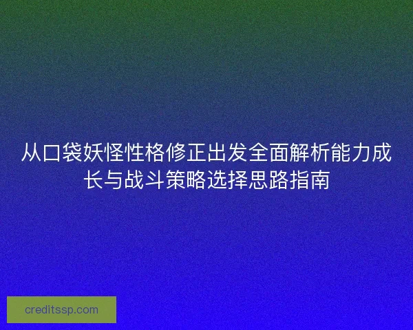 从口袋妖怪性格修正出发全面解析能力成长与战斗策略选择思路指南 从口袋妖怪性格修正出发全面解析能力成长与战斗策略选择思路指南
