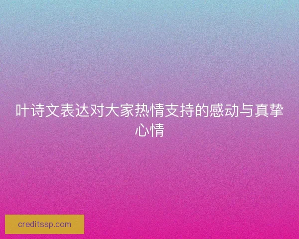 叶诗文表达对大家热情支持的感动与真挚心情