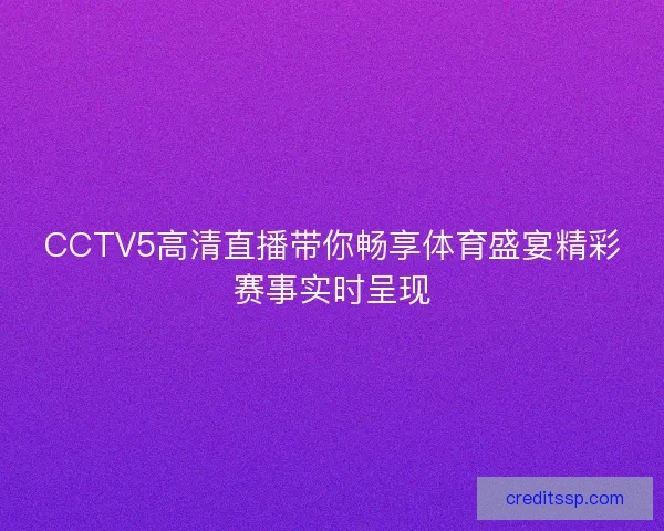 CCTV5高清直播带你畅享体育盛宴精彩赛事实时呈现