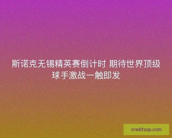 斯诺克无锡精英赛倒计时 期待世界顶级球手激战一触即发