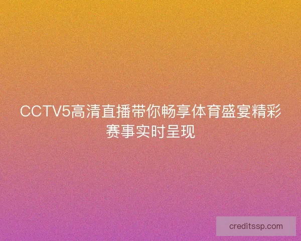 CCTV5高清直播带你畅享体育盛宴精彩赛事实时呈现