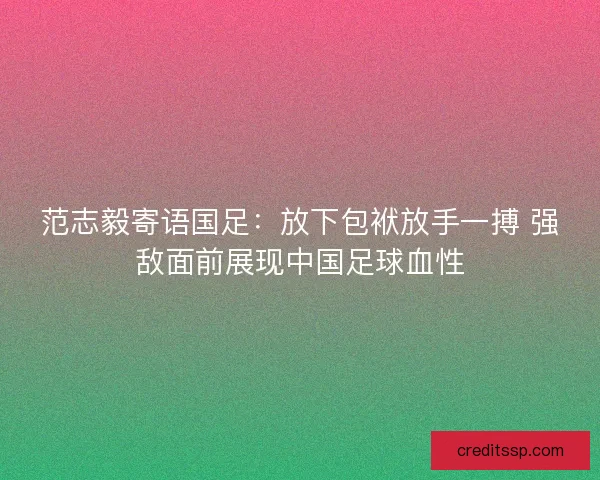 范志毅寄语国足:放下包袱放手一搏 强敌面前展现中国足球血性 范志毅寄语国足:放下包袱放手一搏 强敌面前展现中国足球血性